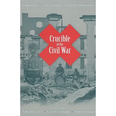 Crucible of the Civil War: Virginia from Secession to Commemoration