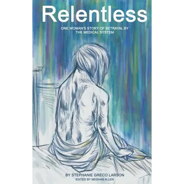Relentless: One Woman's Story of Betrayal by the Medical System