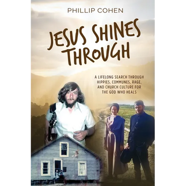 Jesus Shines Through: A Lifelong Search Through Hippies, Communes, Rage, and Church Culture for the God Who Heals
