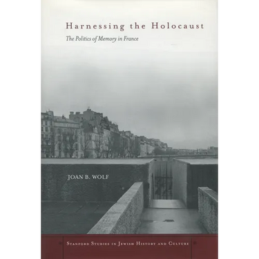 Harnessing the Holocaust: The Politics of Memory in France