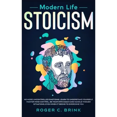 Modern Life Stoicism: No More Uncontrolled Emotions: Learn to Understand Yourself, Master Mind Control, Be Your Own Coach and Handle Though Situations