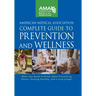American Medical Association Complete Guide to Prevention and Wellness: What You Need to Know about Preventing Illness, Staying Healthy, and Living Lo