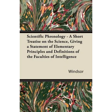 Scientific Phrenology - A Short Treatise on the Science, Giving a Statement of Elementary Principles and Definitions of the Faculties of Intelligence