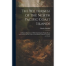 The Wilderness of the North Pacific Coast Islands: A Hunter's Experiences While Searching for Wapiti, Bears, and Caribou On the Larger Coast Islands o
