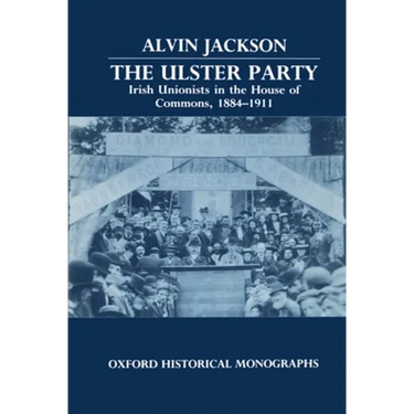 The Ulster Party: Irish Unionists in the House of Commons, 1884-1911