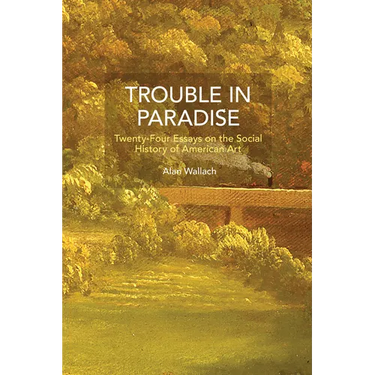 Trouble in Paradise: Twenty-Four Essays on the Social History of American Art