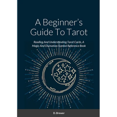 A Beginner's Guide To Tarot: Reading And Understanding Tarot Cards, A Magic And Divination Symbol Reference Book