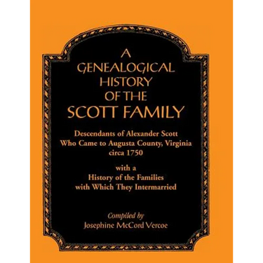 A Genealogical History of the Scott Family, Descendants of Alexander Scott, Who Came to Augusta County, Virginia, Circa 1750, with a History of the