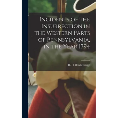 Incidents of the Insurrection in the Western Parts of Pennsylvania, in the Year 1794