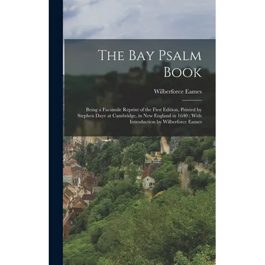 The Bay Psalm Book; Being a Facsimile Reprint of the First Edition, Printed by Stephen Daye at Cambridge, in New England in 1640; With Introduction by