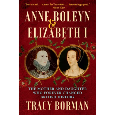 Anne Boleyn & Elizabeth I: The Mother and Daughter Who Forever Changed British History