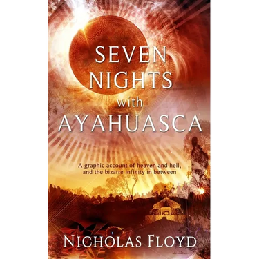 Seven Nights with Ayahuasca: A graphic account of heaven and hell, and the bizarre infinity in between