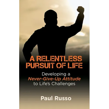 A Relentless Pursuit of Life: Developing a Never-Give-Up Attitude to Life's Challenges