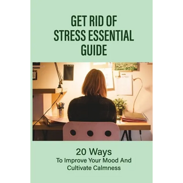 Get Rid Of Stress Essential Guide: 20 Ways To Improve Your Mood And Cultivate Calmness: How To Tame Stress