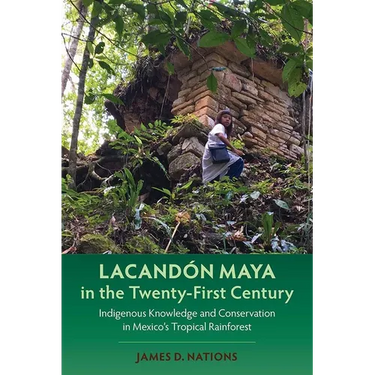 Lacandón Maya in the Twenty-First Century: Indigenous Knowledge and Conservation in Mexico's Tropical Rainforest