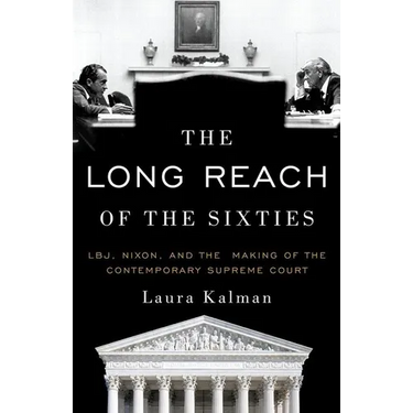 Long Reach of the Sixties: Lbj, Nixon, and the Making of the Contemporary Supreme Court