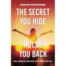 The Secret You Hide Holds You Back: How Letting Go Sweetens Life & Makes You Free