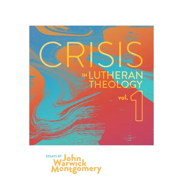 Crisis in Lutheran Theology, Vol. 1: The Validity and Relevance of Historic Lutheranism vs. Its Contemporary Rivals Volume 1