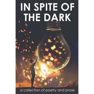 In Spite of the Dark: A Collection of Poetry and Prose