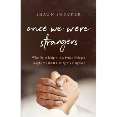 Once We Were Strangers: What Friendship with a Syrian Refugee Taught Me about Loving My Neighbor