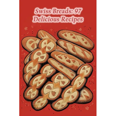 Swiss Breads: 97 Delicious Recipes