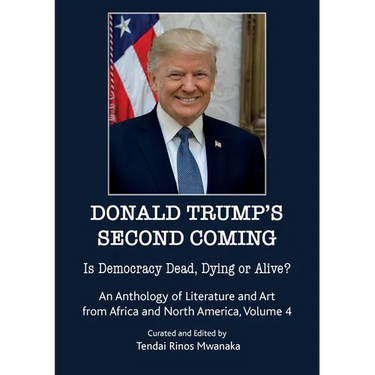 Donald Trump's second coming: Is Democracy Dead, Dying or Alive, An Anthology of Literature and Art from Africa and North America, Volume 4