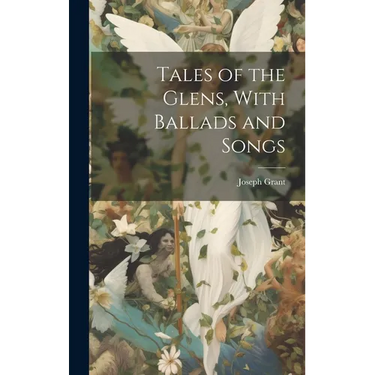 Tales of the Glens, With Ballads and Songs