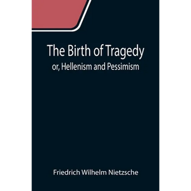 The Birth of Tragedy; or, Hellenism and Pessimism