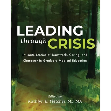 Leading Through Crisis: Intimate Stories of Teamwork, Caring, and Character in Graduate Medical Education