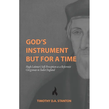God's Instrument but for a Time: Hugh Latimer's Self-Perception as a Reformist Clergyman in Tudor England