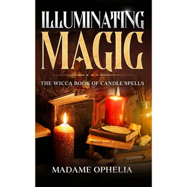 Illuminating Magic: The Wicca Book of Candle Spells