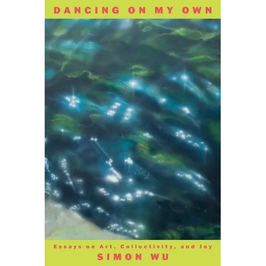 Dancing on My Own: Essays on Art, Collectivity, and Joy