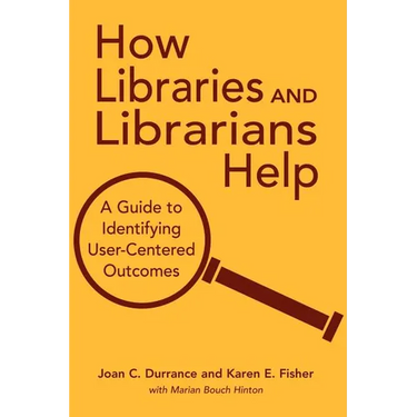 How Libraries and Librarians Help: A Guide to Identifying User-Centered Outcomes