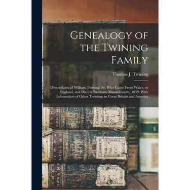 Genealogy of the Twining Family: Descendants of William Twining, Sr. Who Came From Wales, or England, and Died at Eastham, Massachusetts, 1659. With I