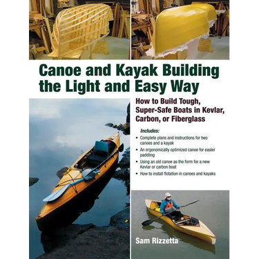 Canoe and Kayak Building the Light and Easy Way: How to Build Tough, Super-Safe Boats in Kevlar, Carbon, or Fiberglass