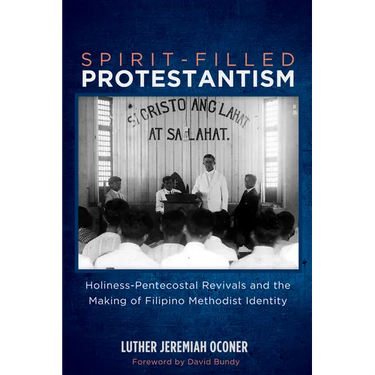 Spirit-Filled Protestantism: Holiness-Pentecostal Revivals and the Making of Filipino Methodist Identity