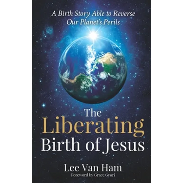 The Liberating Birth of Jesus: A Birth Story Able to Reverse Our Planet's Perils