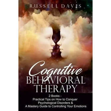 Cognitive Behavioral Therapy: 2 Books - Practical Tips on How to Conquer Psychological Disorders & A Mastery Guide to Controlling Your Emotions