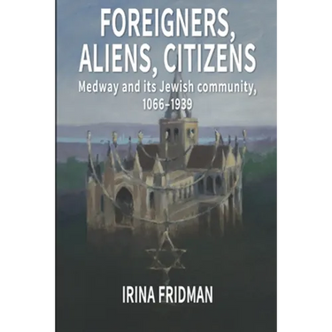 Foreigners, Aliens, Citizens: Medway and its Jewish Community, 1066-1939