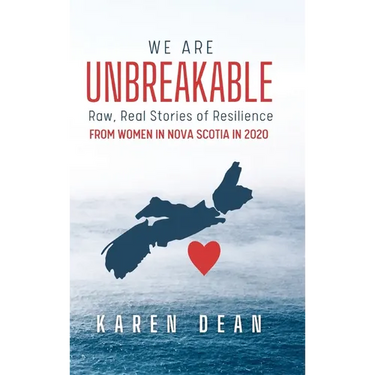 We Are Unbreakable: Raw, Real Stories of Resilience: From Women in Nova Scotia in 2020