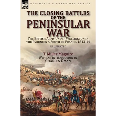The Closing Battles of the Peninsular War: the British Army Under Wellington in the Pyrenees & South of France, 1813-14