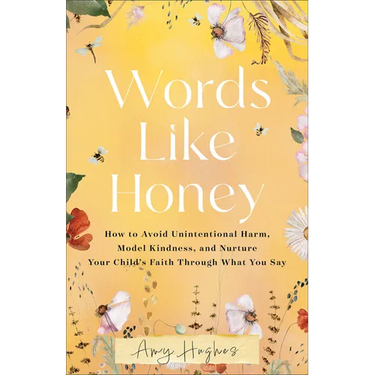 Words Like Honey: How to Avoid Unintentional Harm, Model Kindness, and Nurture Your Child's Faith Through What You Say