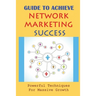 Guide To Achieve Network Marketing Success: Powerful Techniques For Massive Growth: How To Build A Network Marketing Business Quickly