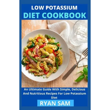 Low Potassium Diet Cookbook: An Ultimate Guide With Simple, Delicious And Nutritious Recipes For Low Potassium Diet