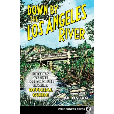 Down by the Los Angeles River: Friends of the Los Angeles Rivers Official Guide