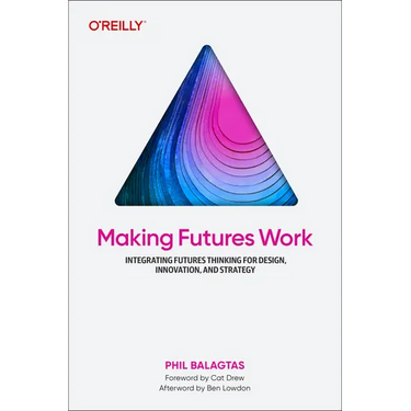 Making Futures Work: Integrating Futures Thinking for Design, Innovation, and Strategy