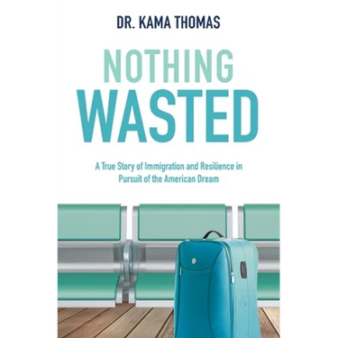 Nothing Wasted: A True Story of Immigration and Resilience in Pursuit of the American Dream