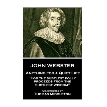 John Webster - Anything for a Quiet Life: "For the subtlest folly proceeds from the subtlest wisdom"