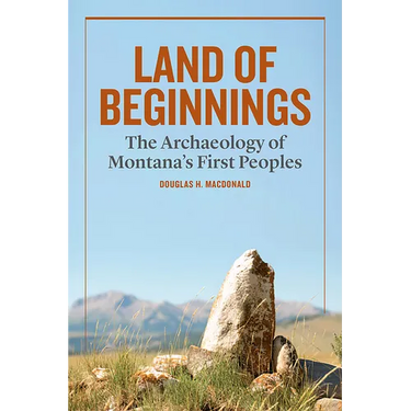 Land of Beginnings: The Archaeology of Montana's First Peoples