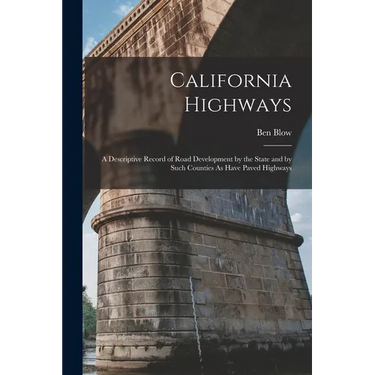 California Highways: A Descriptive Record of Road Development by the State and by Such Counties As Have Paved Highways
